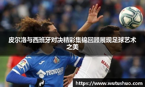 皮尔洛与西班牙对决精彩集锦回顾展现足球艺术之美